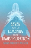  Sarah Hinlicky Wilson - Seven Ways of Looking at the Transfiguration.