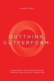  Roger Hurni - Outthink. Outperform.: Transform Your Organization Through Behavioral Marketing.