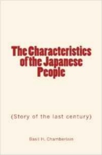 Basil H. Chamberlain - The Characteristics of the Japanese People - Story of the last century.