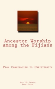 Basil H. Thomson et Frank Coffee - Ancestor Worship Among the Fijians - (From Cannibalism to Christianity).
