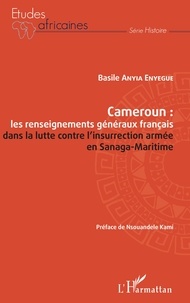 Basile Anyia Enyegue - Cameroun : les renseignements généraux français dans la lutte contre l'insurrection armée en Sanaga-Maritime.