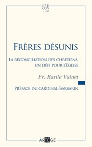Basile Valuet - Frères désunis - La réconciliation des chrétiens, un défi pour l'Eglise.