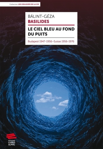 Le ciel bleu au fond du puits. Budapest 1947-1956 Suisse 1956-1976