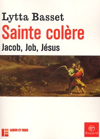 Sainte Colere. Jacob, Job, Jesus