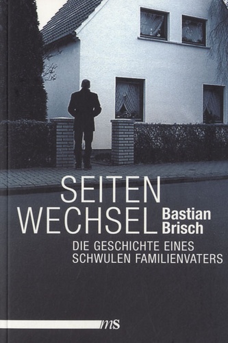 Bastian Brisch - Seitenwechsel - Die Geschichte Eines Schwulen Familienvaters.