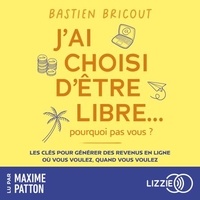 Bastien Bricout et Maxime Patton - J'ai choisi d'être libre, pourquoi pas vous ? - Les clés pour générer des revenus en ligne, où vous voulez, quand vous voulez.