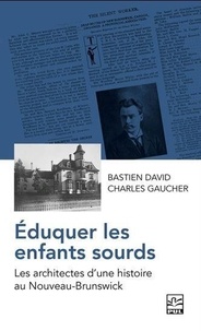 Bastien David et Charles Gaucher - Eduquer les enfants sourds - Les architectes d'une histoire au Nouveau-Brunswick.