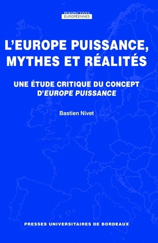 Bastien Nivet - L'Europe puissance, mythes et réalités - Une étude critique du concept d'Europe puissance.