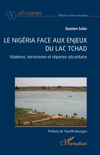 Bastien Soler - Le Nigéria face aux enjeux du lac Tchad - Violence, terrorisme et réponse sécuritaire.