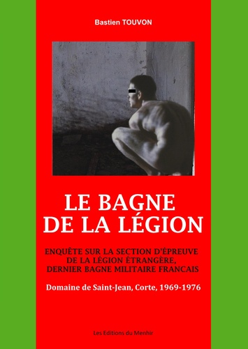 Bastien Touvon - Le Bagne de la Légion : Enquête sur la section d'épreuve de la Légion Etrangère, dernier bagne militaire français - Domaine de Saint-Jean, Corte, 1969-1976.