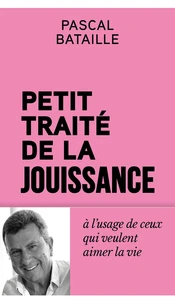 Petit traité de la jouissance - à l'usage de ceux qui en rêvent