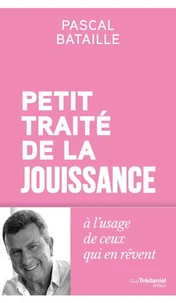 Petit traité de la jouissance - à l'usage de ceux qui en rêvent