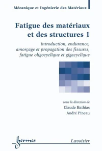 Fatigue des matériaux et des structures Volume 1: introduction, endurance, amorçage et propagation des fissures, fatigue oligocyclique et gigacyclique (Traité MIM, série Matériaux et métallurgie)
