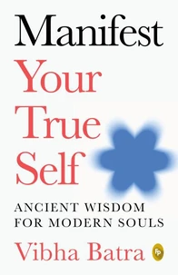 Manifest Your True Self: Ancient Wisdom for Modern Souls