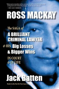 Ross Mackay, The Saga of a Brilliant Criminal Lawyer