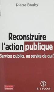 Reconstruire L'Action Publique. Services Publics, Au Service De Qui ?