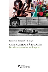 Baudouin Bengao Goth-Logué - Centrafrique à l'agonie - Deuxième assassinat de Boganda.