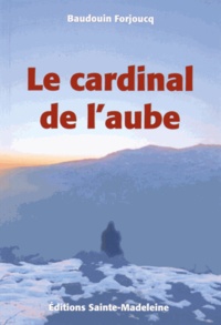 Baudouin Forjoucq - Chroniques de la Forteresse du Ciel Tome 3 : Le cardinal de l'aube.
