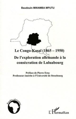 Baudouin Mwamba Mputu - Le Congo-Kasaï (1865-1950) - De l'exploration allemande à la consécration de Luluabourg.