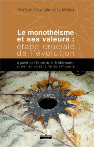 Baudouin Paternote de la Mairieu - Monothéisme er ses valeurs : étape cruciale de l'évolution - A partir de l'Orient de la Méditerranée entre l'an un et la fin du XVe siècle.