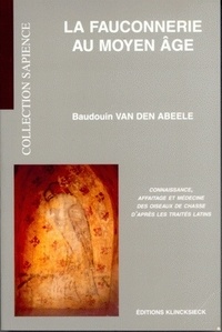 Baudouin Van den Abeele - La fauconnerie au Moyen Age - Connaissance, affaitage et médecine des oiseaux de chasse d'après les traités latins.