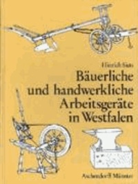 Bäuerliche und handwerkliche Arbeitsgeräte in Westfalen - Die alten Geräte der Landwirtschaft und des Landhandwerks 1890-1930.