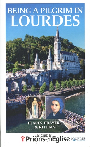 Prions en Eglise  Being a pilgrim in Lourdes. The sanctuary, Saint Bernadette, Continuing your pilgrimage