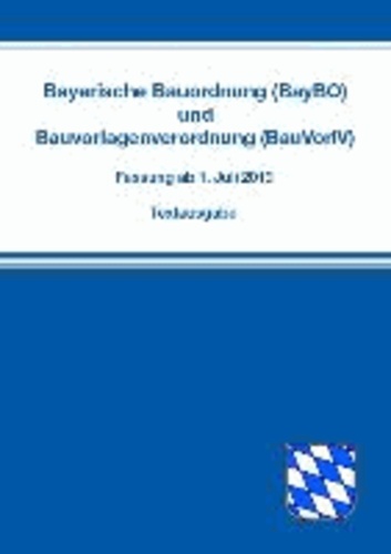 Bayerische Bauordnung (BayBO) und Bauvorlagenverordnung (BauVorlV) - Fassung ab 1. Juli 2013.