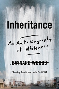 Baynard Woods - Inheritance - An Autobiography of Whiteness.