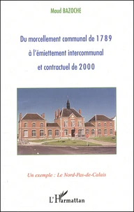 Du Morcellement Communal De 1789 A L'Emiettement Intercommunal Et Contractuel De 2000. Un Exemple : Le Nord-Pas-De-Calais