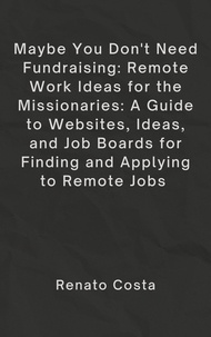 Téléchargements gratuits de vieux livres Maybe You Don’t Need Fundraising: Remote Work Ideas for the Missionaries: A Guide to Websites, Ideas, and Job Boards for Finding and Applying to Remote Jobs 9798223334910