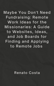 Livre téléchargements gratuits ipod Maybe You Don’t Need Fundraising: Remote Work Ideas for the Missionaries: A Guide to Websites, Ideas, and Job Boards for Finding and Applying to Remote Jobs par BC Johnson, Renato Costa CHM FB2 MOBI 9798223334910 (Litterature Francaise)