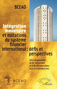 Intégration monétaire et mutations du système financier international : défis et perspectives - Actes du symposium du cinquantième anniversaire de la BCEAO tenu à Dakar les 5 et 6 novembre 2012.pdf