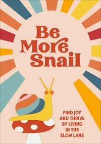 Be More Snail - find joy and thrive by living in the slow lane.