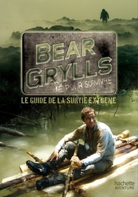 Bear Grylls - Bear Grylls, né pour survivre - Le guide de la survie extrême.