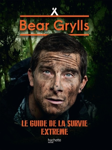 Bear Grylls, né pour survivre. Le guide de la survie extrême