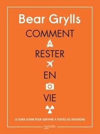 Bear Grylls - Comment rester en vie - Le guide de survie ultime pour toutes les situations.