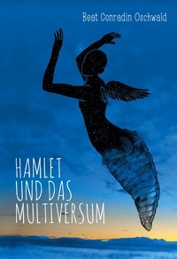 Beat Conradin Oschwald - Hamlet und das Multiversum - Eine Reise durch Raum und Zeit, Hand in Hand mit Physik, Astrologie und Poesie.