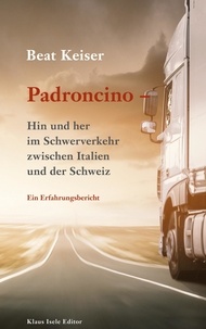 Beat Keiser - Padroncino - Hin und her im Schwerverkehr zwischen Italien und der Schweiz - Ein Erfahrungsbericht.