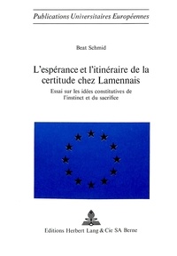 Beat Schmid - L'espérance et l'itinéraire de la certitude chez Lamennais - Essai sur les idées constitutives de l'instinct et du sacrifice.