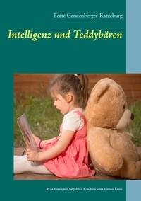 Beate Gerstenberger-Ratzeburg - Intelligenz und Teddybären - Was Ihnen mit begabten Kindern alles blühen kann.