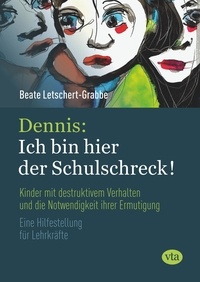 Beate Letschert-Grabbe - Dennis: Ich bin hier der Schulschreck! - Kinder mit destruktivem Verhalten und die Notwendigkeit ihrer Ermutigung.