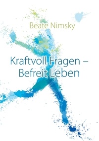 Beate Nimsky - Kraftvoll Fragen - Befreit Leben - Wie du mit offenen Fragen deine Gegenwart und Zukunft neu gestaltest.