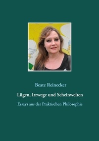 Beate Reinecker - Lügen, Irrwege und Scheinwelten - Essays aus der Praktischen Philosophie.
