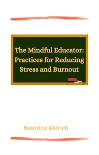  Beatrice Aldrich et  Dawn KA - The Mindful Educator: Practices for Reducing Stress and Burnout.