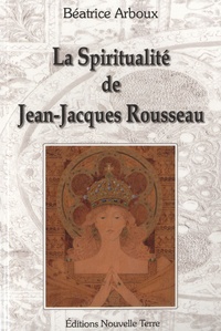 Béatrice Arboux - La spiritualité de Jean-Jacques Rousseau.
