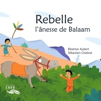 Béatrice Aubert et Sébastien Chebret - Rebelle, l'ânesse de Balaam.
