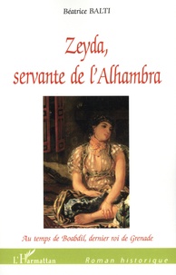 Béatrice Balti - Zeyda, servante de l'Alhambra - Au temps de Boabdil, dernier roi de Grenade.