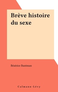 Béatrice Bantman - Brève histoire du sexe.