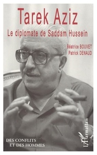 Béatrice Bouvet et Patrick Denaud - Tarek Aziz, le diplomate de Saddam Hussein.